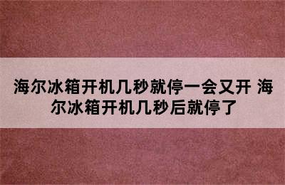 海尔冰箱开机几秒就停一会又开 海尔冰箱开机几秒后就停了